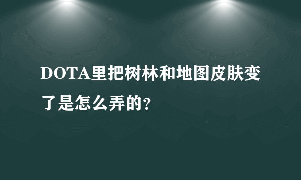 DOTA里把树林和地图皮肤变了是怎么弄的？