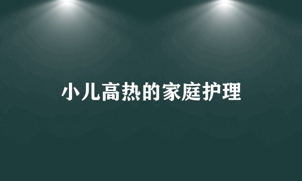 小儿高热的家庭护理