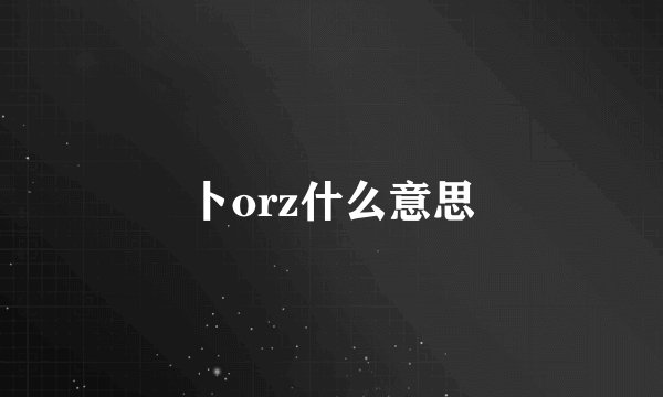 卜orz什么意思