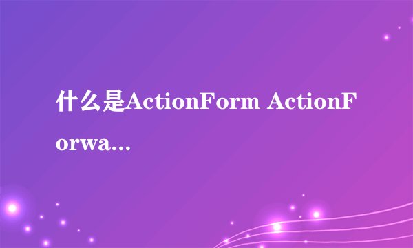 什么是ActionForm ActionForward ActionMapping?