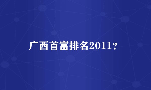 广西首富排名2011？