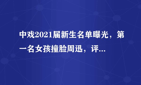 中戏2021届新生名单曝光，第一名女孩撞脸周迅，评论区却一片骂声
