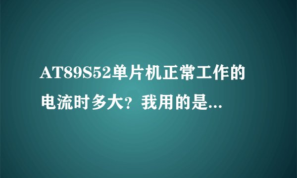 AT89S52单片机正常工作的电流时多大？我用的是9V电源供电。