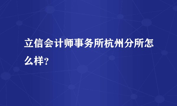 立信会计师事务所杭州分所怎么样？