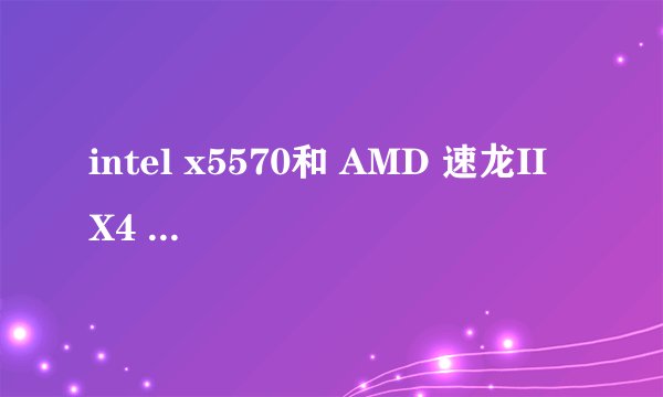 intel x5570和 AMD 速龙II X4 860k那个更好??