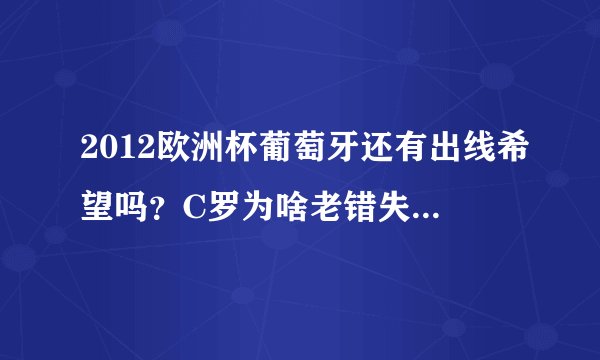2012欧洲杯葡萄牙还有出线希望吗？C罗为啥老错失机会感觉不在状态似的，望资深球迷分析下。