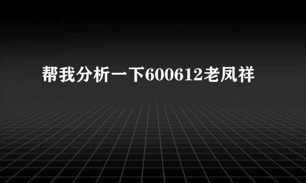帮我分析一下600612老凤祥