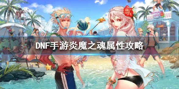 《DNF手游》炎魔之魂属性攻略 地下城与勇士M炎魔之魂获得攻略