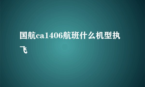 国航ca1406航班什么机型执飞
