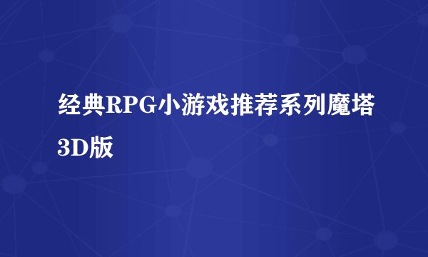 经典RPG小游戏推荐系列魔塔3D版