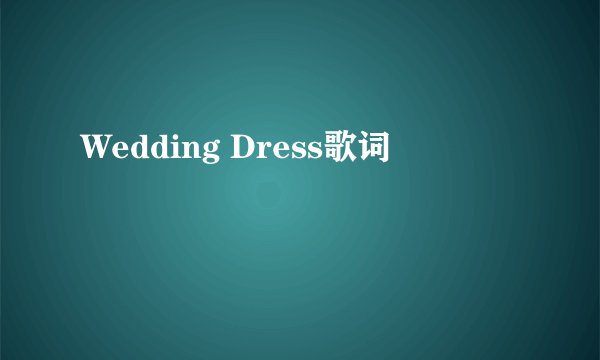 Wedding Dress歌词