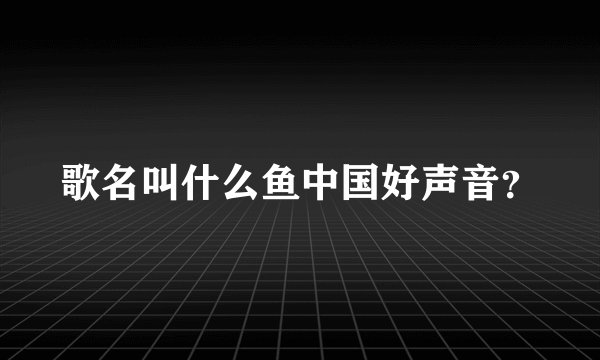 歌名叫什么鱼中国好声音?