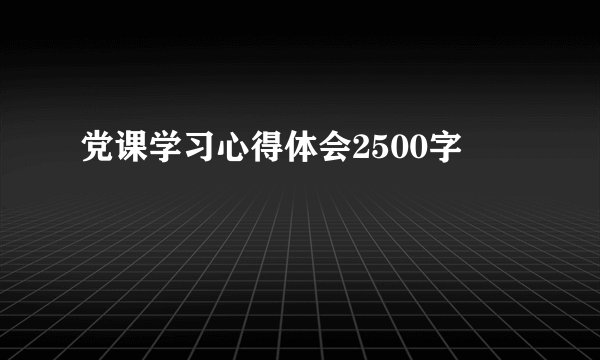 党课学习心得体会2500字