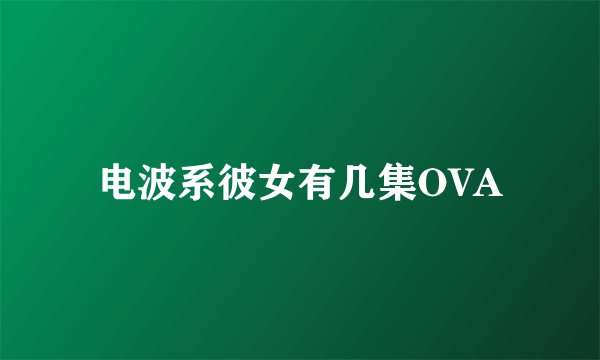电波系彼女有几集OVA