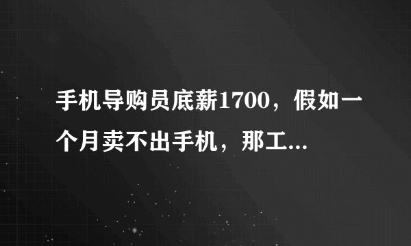 手机导购员底薪1700，假如一个月卖不出手机，那工资只有1700吗？