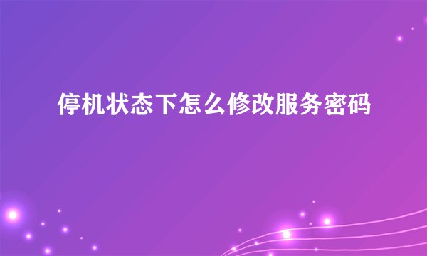 停机状态下怎么修改服务密码