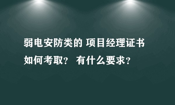弱电安防类的 项目经理证书如何考取？ 有什么要求？