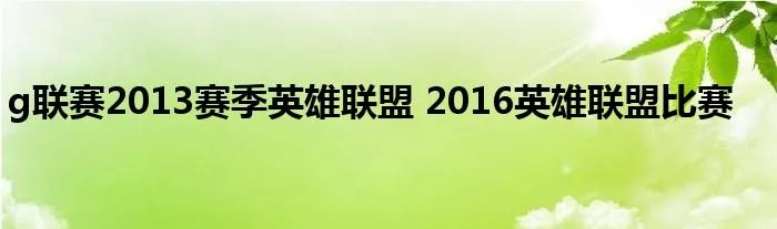 g联赛2013赛季英雄联盟 2016英雄联盟比赛