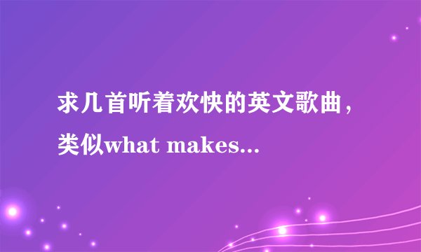 求几首听着欢快的英文歌曲，类似what makes you beautiful 这样的噢。