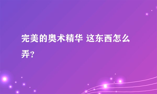 完美的奥术精华 这东西怎么弄？