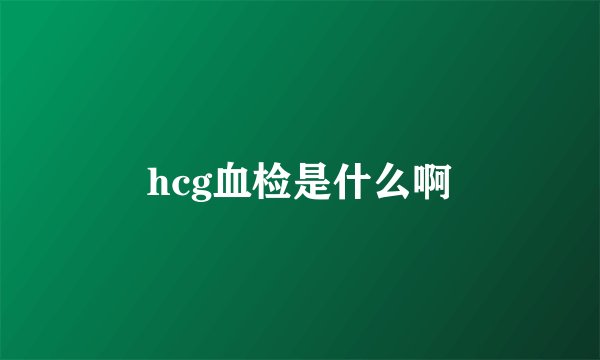 hcg血检是什么啊