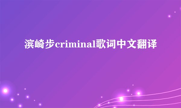 滨崎步criminal歌词中文翻译