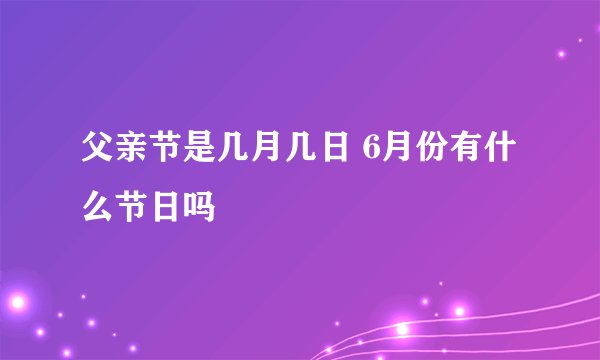 父亲节是几月几日 6月份有什么节日吗