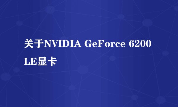 关于NVIDIA GeForce 6200 LE显卡