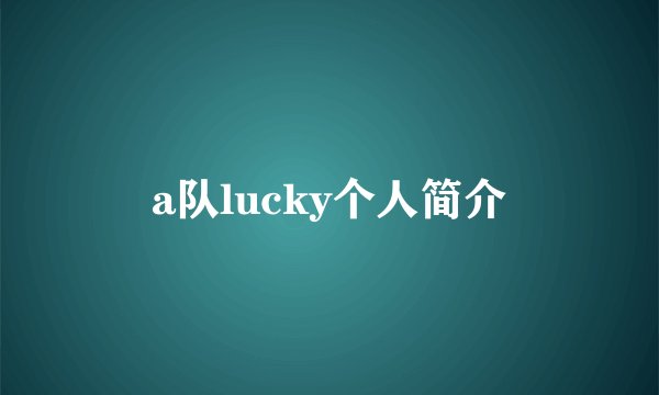 a队lucky个人简介