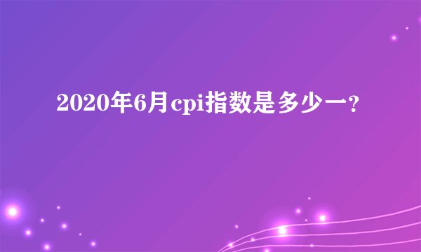 2020年6月cpi指数是多少一？