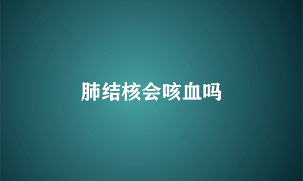 肺结核会咳血吗