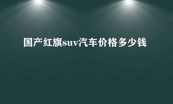 国产红旗suv汽车价格多少钱