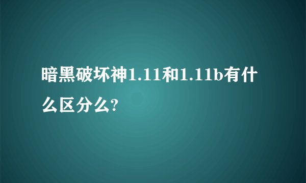 暗黑破坏神1.11和1.11b有什么区分么?