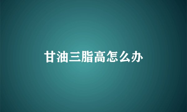 甘油三脂高怎么办