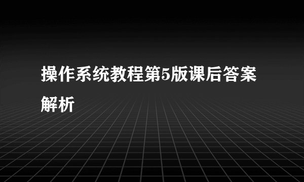 操作系统教程第5版课后答案解析