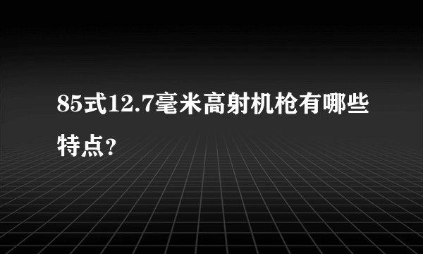85式12.7毫米高射机枪有哪些特点？