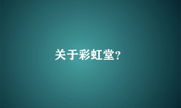 关于彩虹堂？