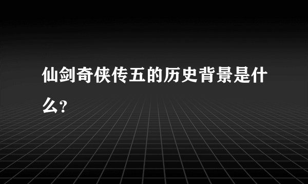 仙剑奇侠传五的历史背景是什么？