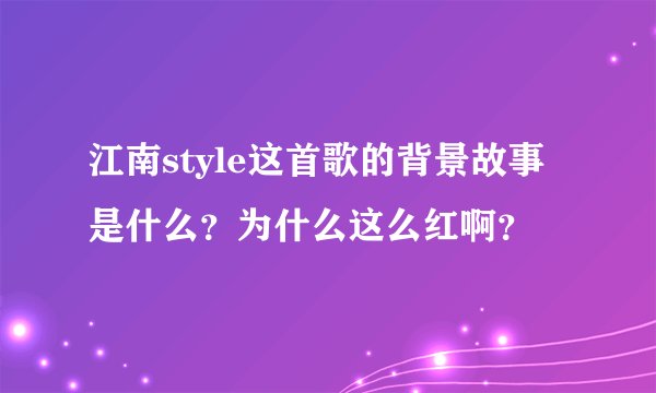江南style这首歌的背景故事是什么？为什么这么红啊？