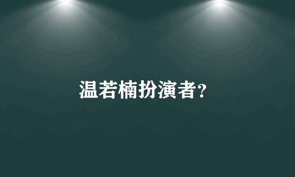 温若楠扮演者？