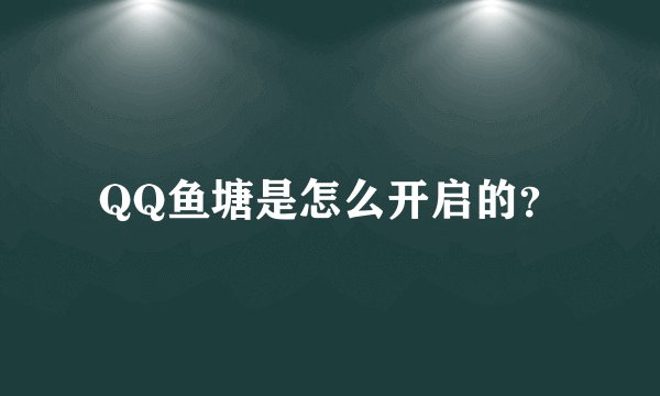 QQ鱼塘是怎么开启的？