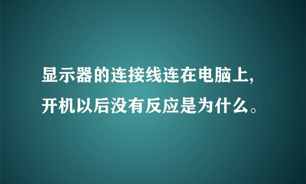 显示器的连接线连在电脑上,开机以后没有反应是为什么。