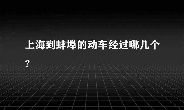 上海到蚌埠的动车经过哪几个？