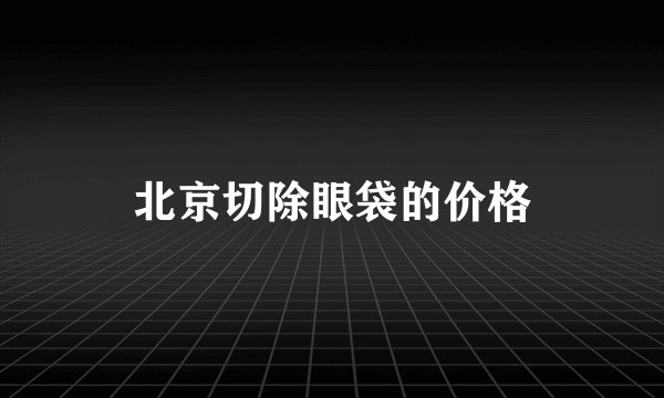 北京切除眼袋的价格