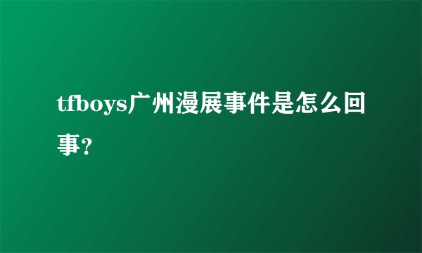 tfboys广州漫展事件是怎么回事？
