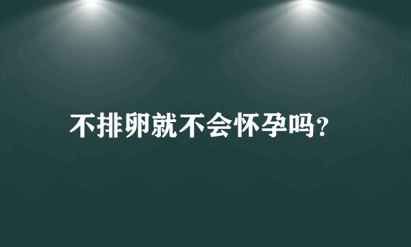 不排卵就不会怀孕吗？