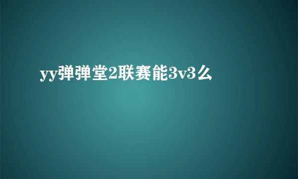 yy弹弹堂2联赛能3v3么