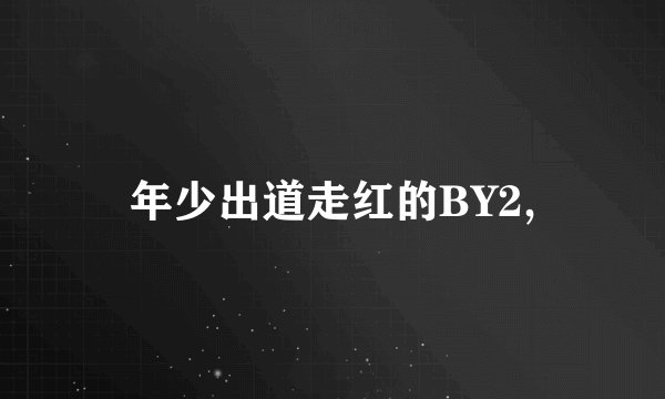 年少出道走红的BY2,