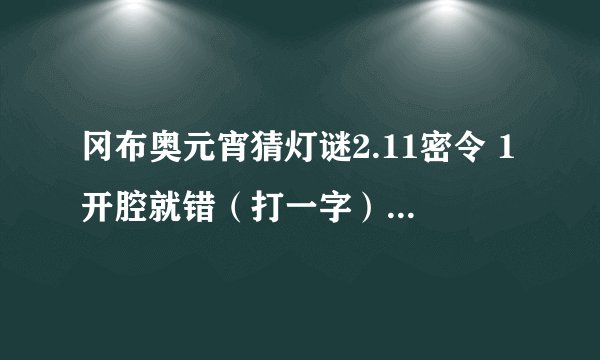 冈布奥元宵猜灯谜2.11密令 1开腔就错（打一字） 2选错了毛巾（打一字） 3大米转向出口（打一字
