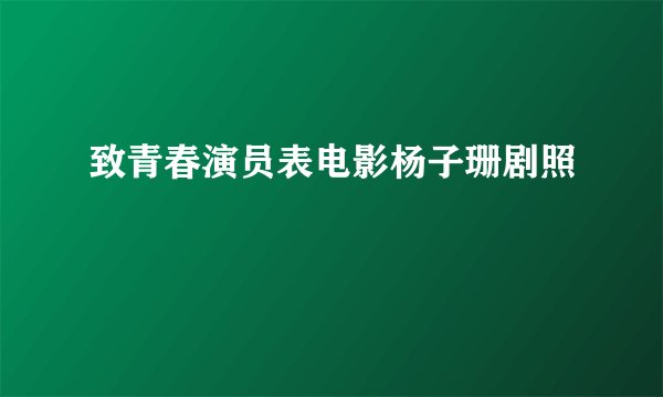 致青春演员表电影杨子珊剧照